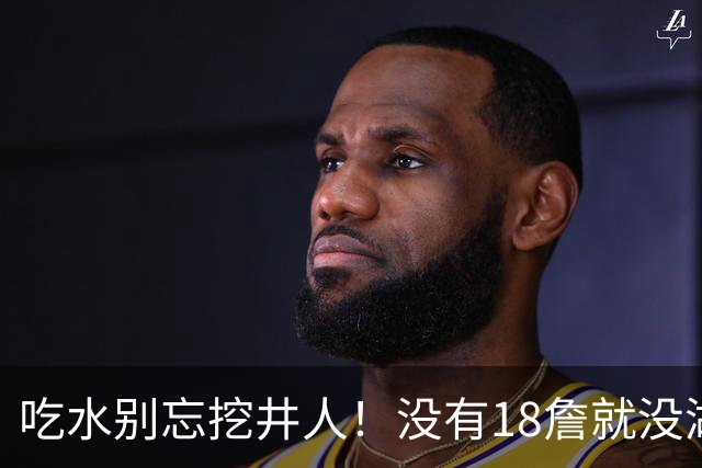 吃水别忘挖井人！没有18詹就没湖人今天 41岁老将所求无非是尊重
