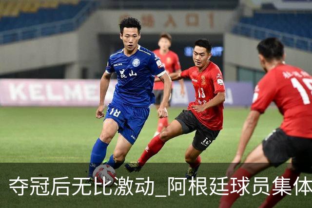 夺冠后无比激动 阿根廷球员集体狂欢到第二天清晨