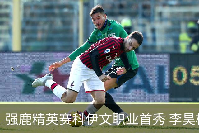 强鹿精英赛科伊文职业首秀 李昊桐窦泽成重返赛场