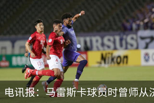 电讯报：马雷斯卡球员时曾师从济科等名帅 他和佩普一样是工作狂