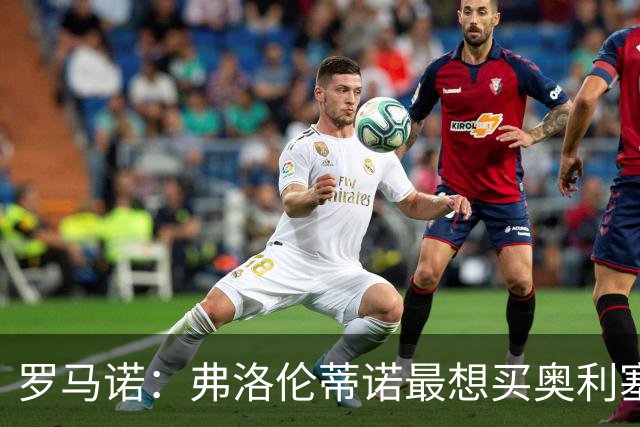 罗马诺：弗洛伦蒂诺最想买奥利塞，认为他是真正的银河战舰球星