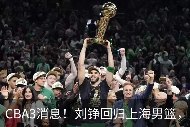 CBA3消息！刘铮回归上海男篮，杜锋心理学院博士，中国男篮VS立陶宛！